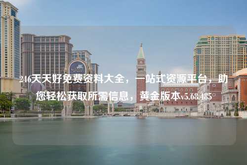 246天天好免費資料大全，一站式資源平臺，助您輕松獲取所需信息，黃金版本v5.68.485