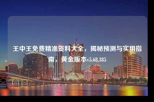王中王免費精準資料大全，揭秘預測與實用指南，黃金版本v5.68.385
