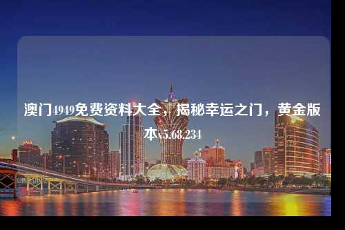 澳門4949免費資料大全，揭秘幸運之門，黃金版本v5.68.234