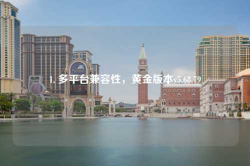 1. 多平臺(tái)兼容性，黃金版本v5.68.79