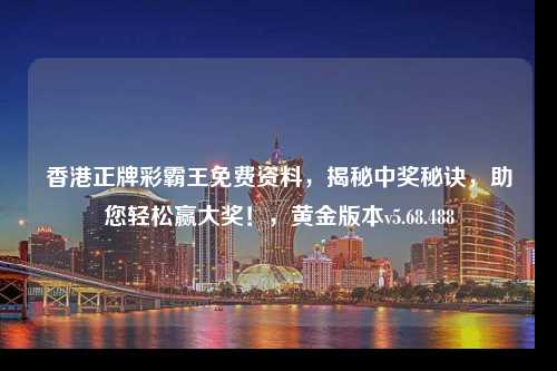 香港正牌彩霸王免費(fèi)資料，揭秘中獎(jiǎng)秘訣，助您輕松贏大獎(jiǎng)！，黃金版本v5.68.488