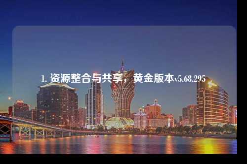 1. 資源整合與共享，黃金版本v5.68.295