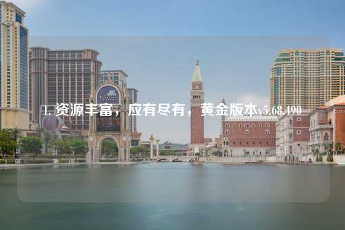 1. 資源豐富，應(yīng)有盡有，黃金版本v5.68.490
