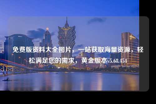 免費版資料大全圖片，一站獲取海量資源，輕松滿足您的需求，黃金版本v5.68.454