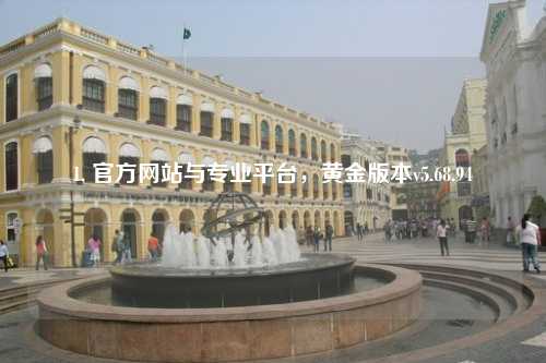 1. 官方網(wǎng)站與專業(yè)平臺，黃金版本v5.68.94