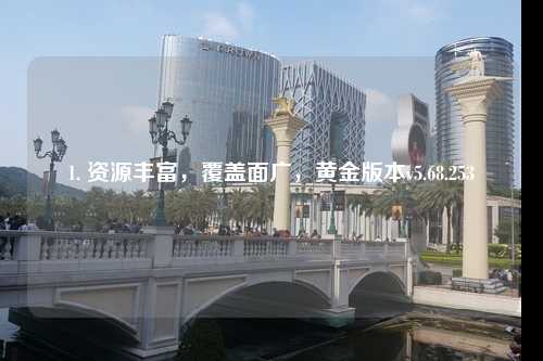 1. 資源豐富，覆蓋面廣，黃金版本v5.68.253