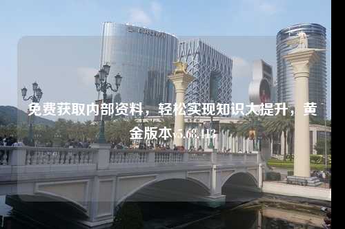 免費(fèi)獲取內(nèi)部資料，輕松實(shí)現(xiàn)知識(shí)大提升，黃金版本v5.68.413