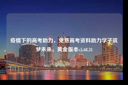 疫情下的高考助力，免費(fèi)高考資料助力學(xué)子筑夢未來，黃金版本v5.68.31