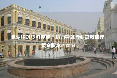 免費(fèi)建筑資料模板，助力建筑行業(yè)高效管理，黃金版本v5.68.161