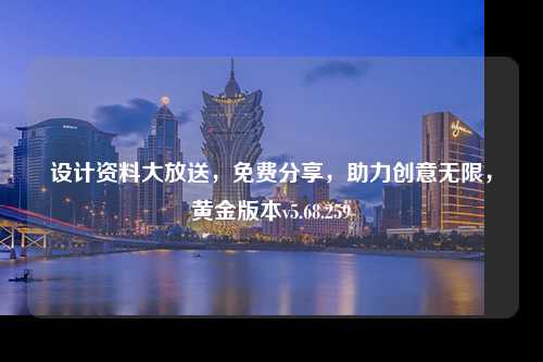 設(shè)計資料大放送，免費分享，助力創(chuàng)意無限，黃金版本v5.68.259