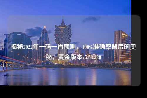 揭秘2022年一碼一肖預(yù)測(cè)，100%準(zhǔn)確率背后的奧秘，黃金版本v5.68.328